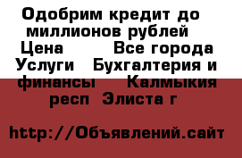 Одобрим кредит до 3 миллионов рублей. › Цена ­ 15 - Все города Услуги » Бухгалтерия и финансы   . Калмыкия респ.,Элиста г.